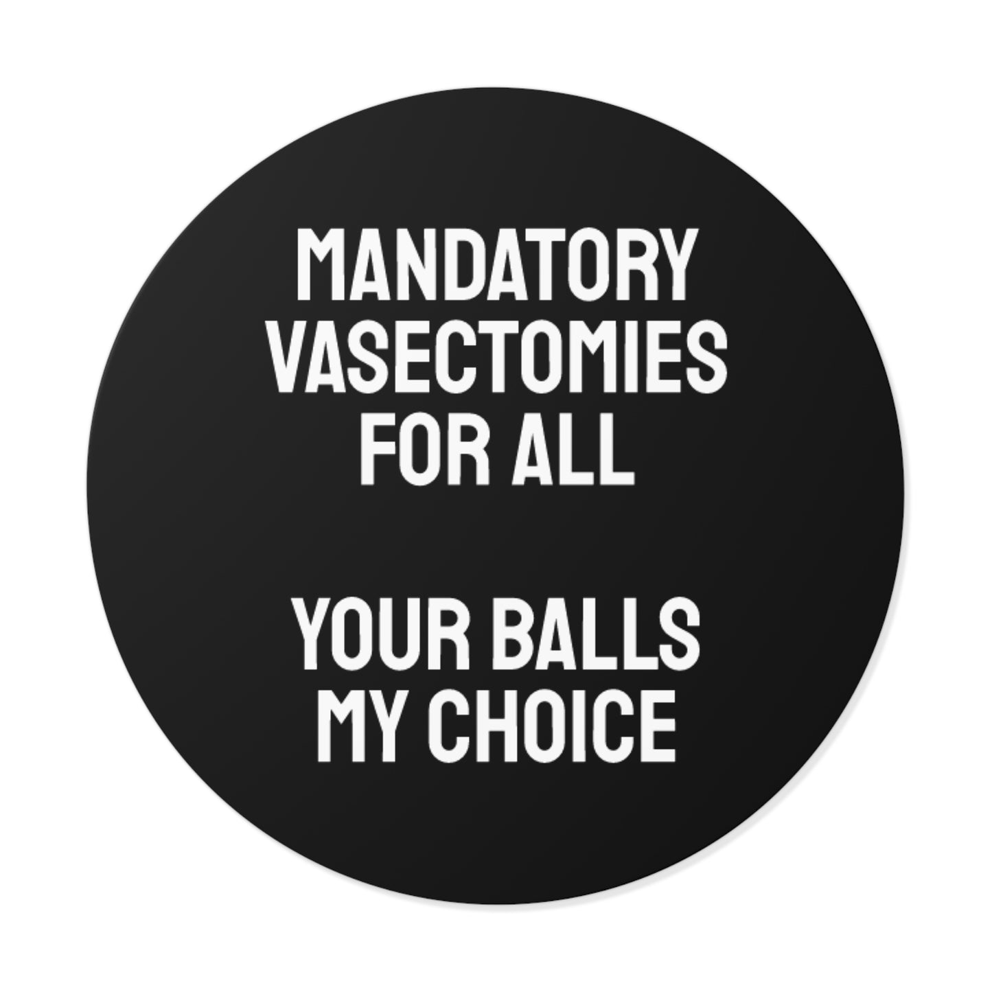 Mandatory Vasectomies For All Your Balls My Choice - Round Vinyl Stickers