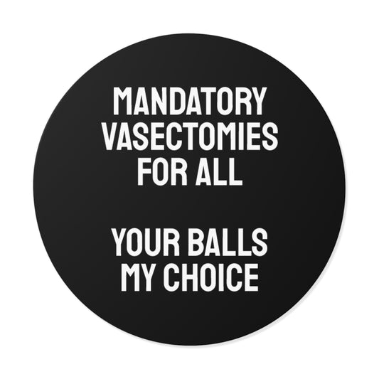 Mandatory Vasectomies For All Your Balls My Choice - Round Vinyl Stickers