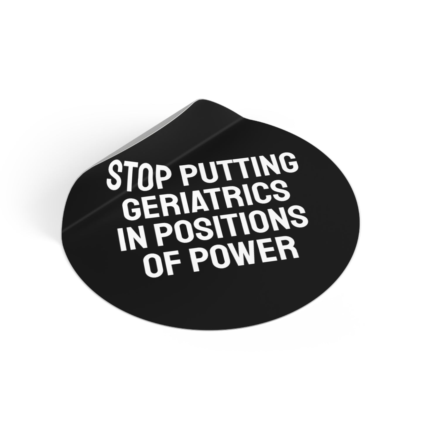 Stop Putting Geriatrics In Positions Of Power - Round Vinyl Stickers
