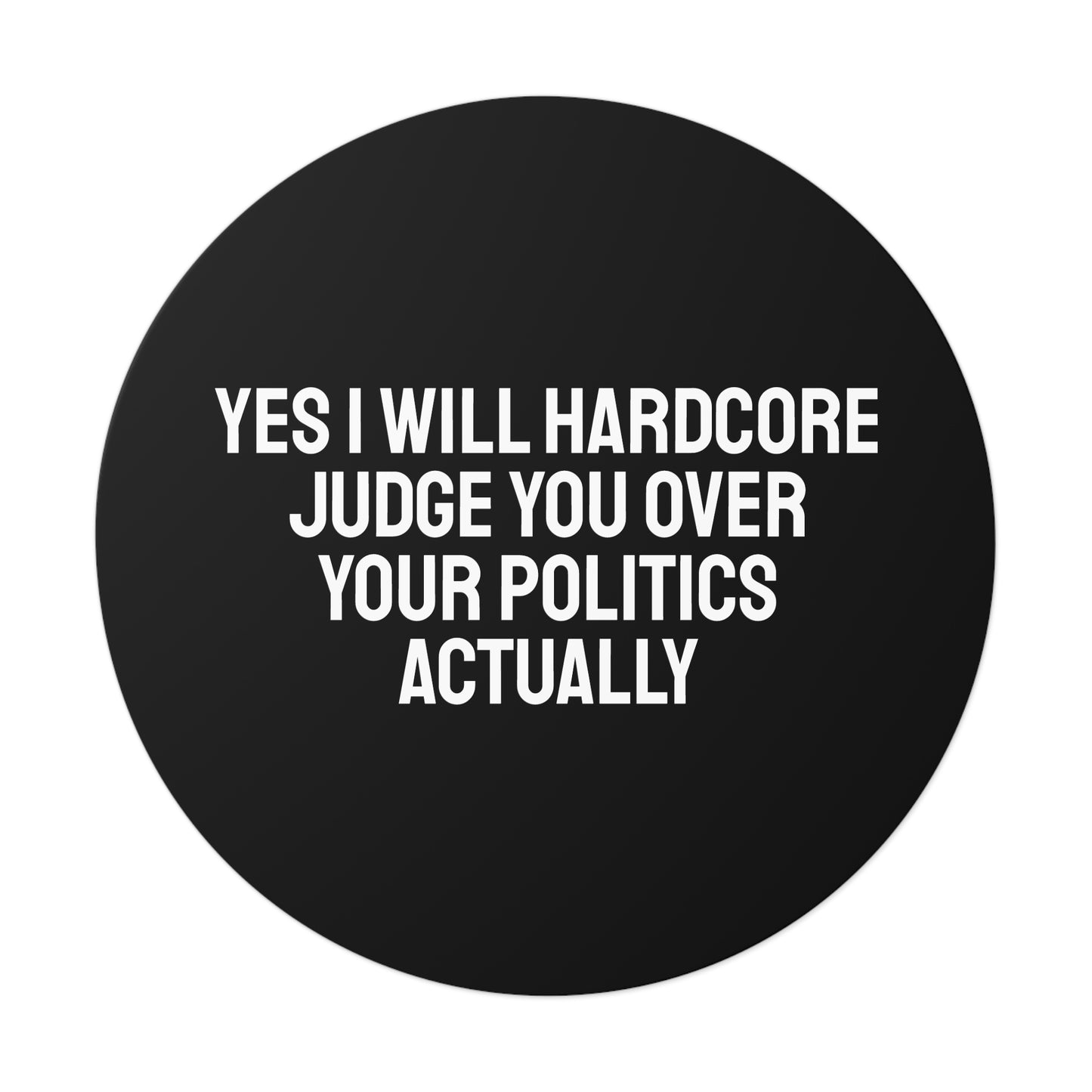 Yes I Will Hardcore Judge You Over Your Politics Actually - Round Vinyl Stickers