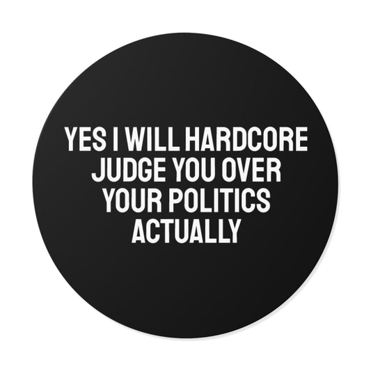 Yes I Will Hardcore Judge You Over Your Politics Actually - Round Vinyl Stickers