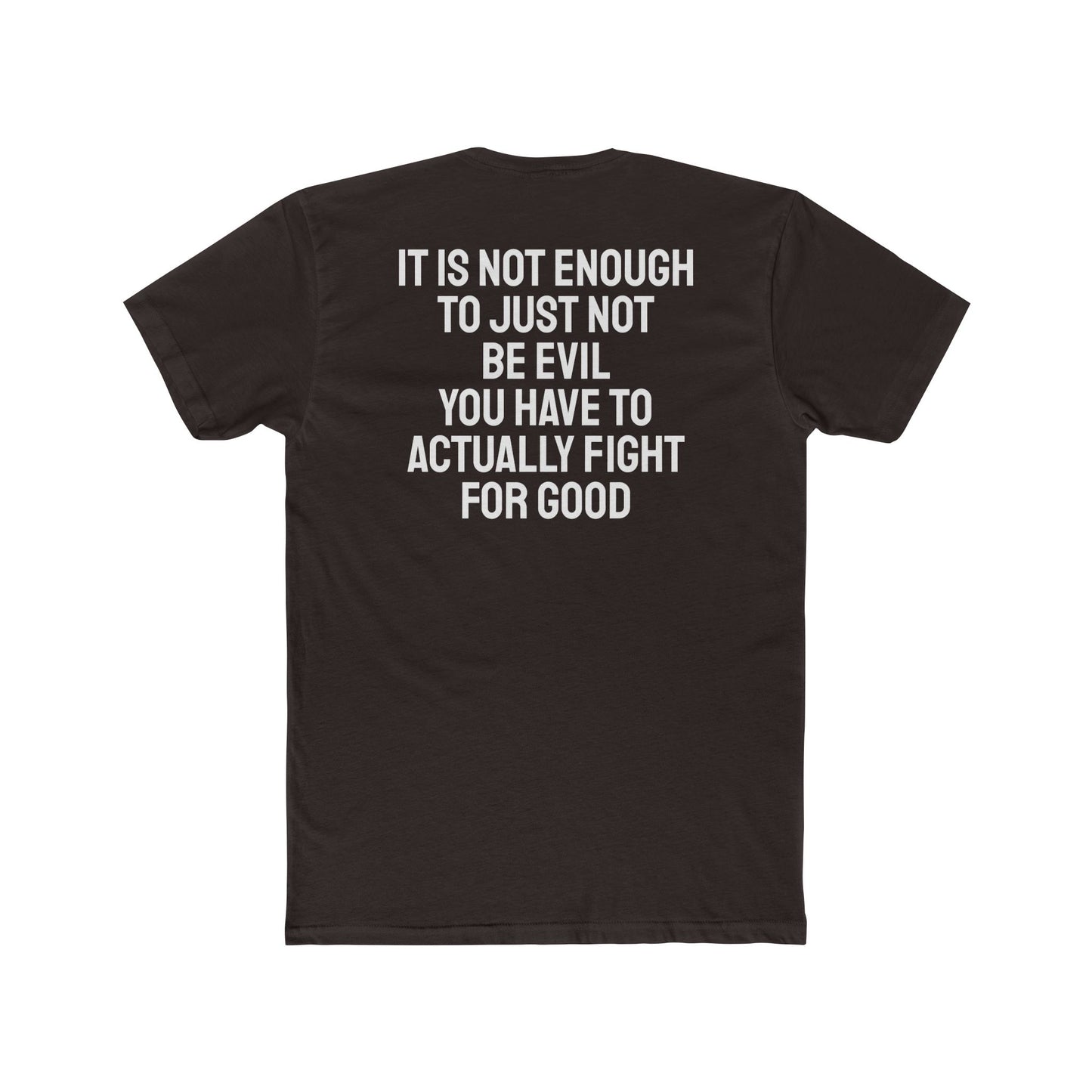 It Is Not Enough To Just Not Be Evil You Have To Actually Fight For Good - Unisex Cotton Crew Tee