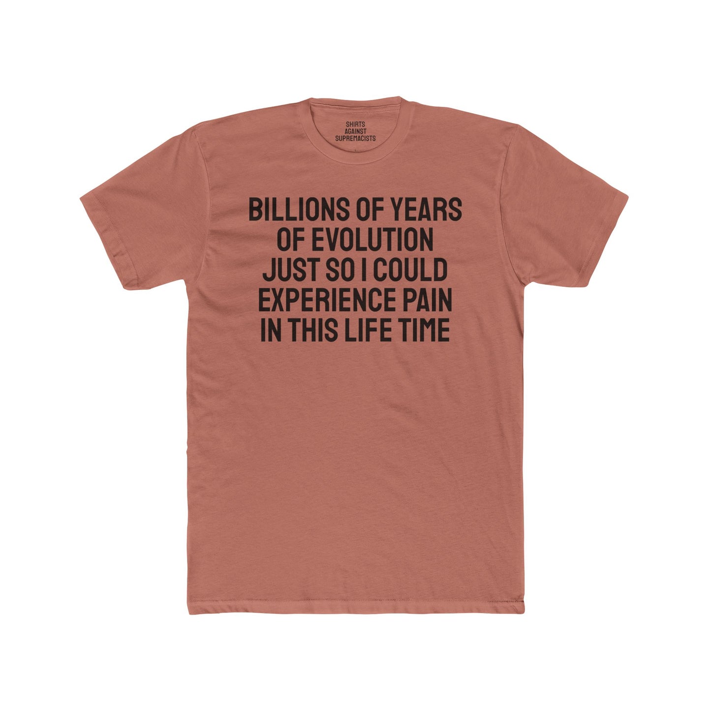 Billions Of Years Of Evolution Just So I Could Experience Pain In This Lifetime - Unisex Cotton Crew Tee