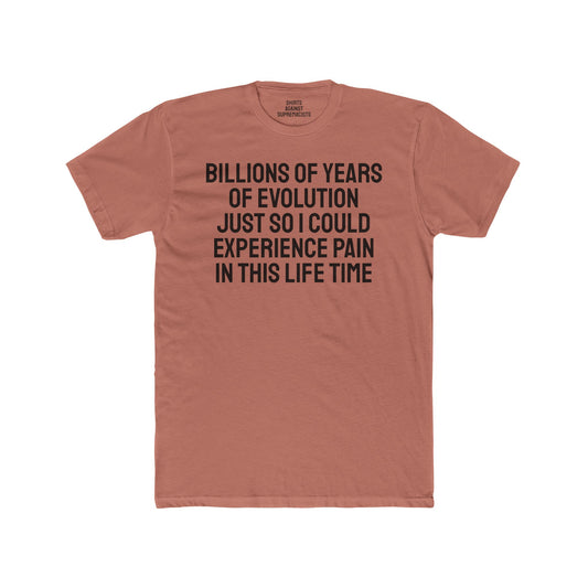 Billions Of Years Of Evolution Just So I Could Experience Pain In This Lifetime - Unisex Cotton Crew Tee