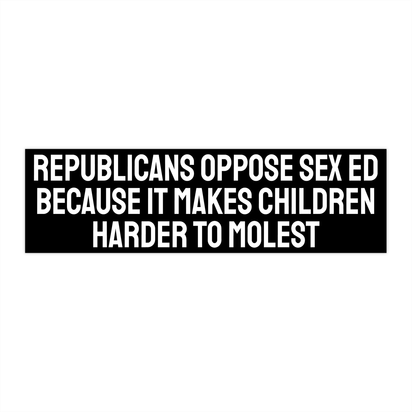 Republicans Oppose Sex Ed Because It Makes Children Harder To Molest - Bumper Sticker