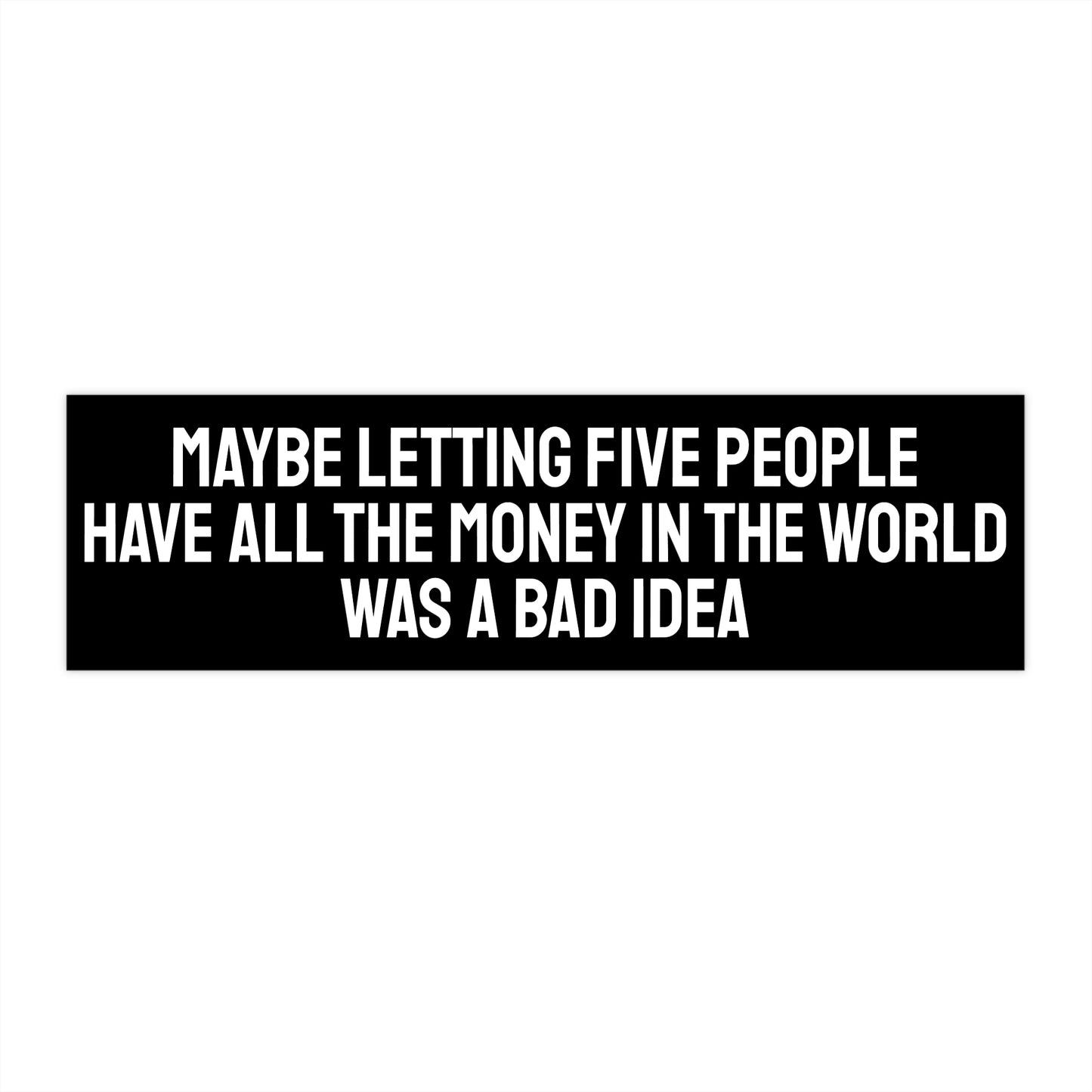 Maybe Letting Five People Have All The Money In The World Was A Bad Idea - Bumper Sticker
