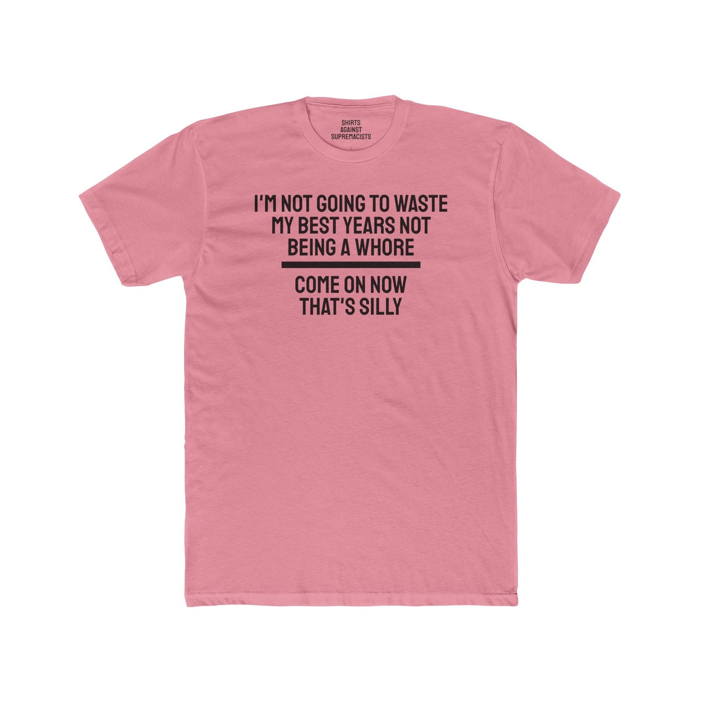 I'm Not Going To Waste My Best Years Not Being A Whore Come On Now That's Silly - Unisex Cotton Crew Tee