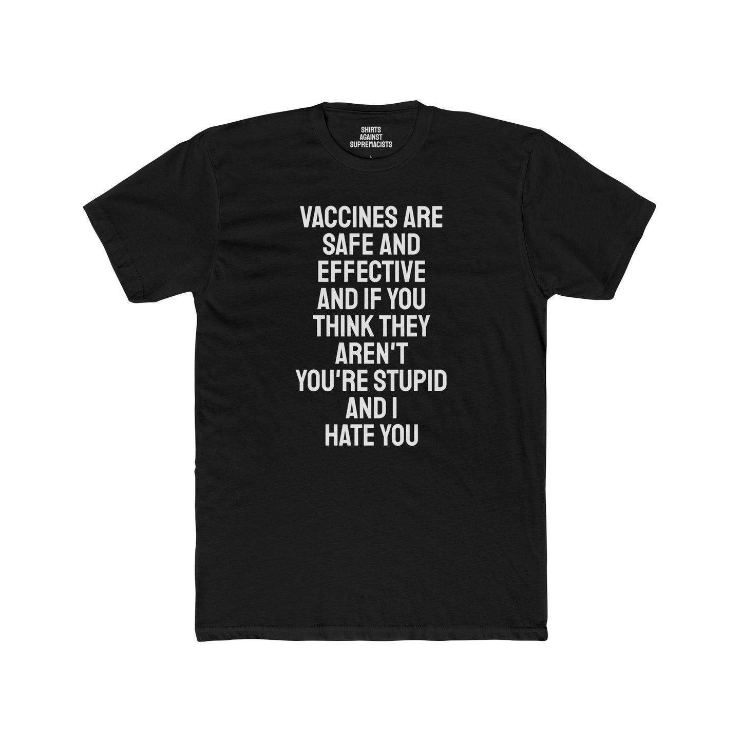 Vaccines Are Safe And Effective And If You Think They Aren't You're Stupid And I Hate You - Unisex Cotton Crew Tee