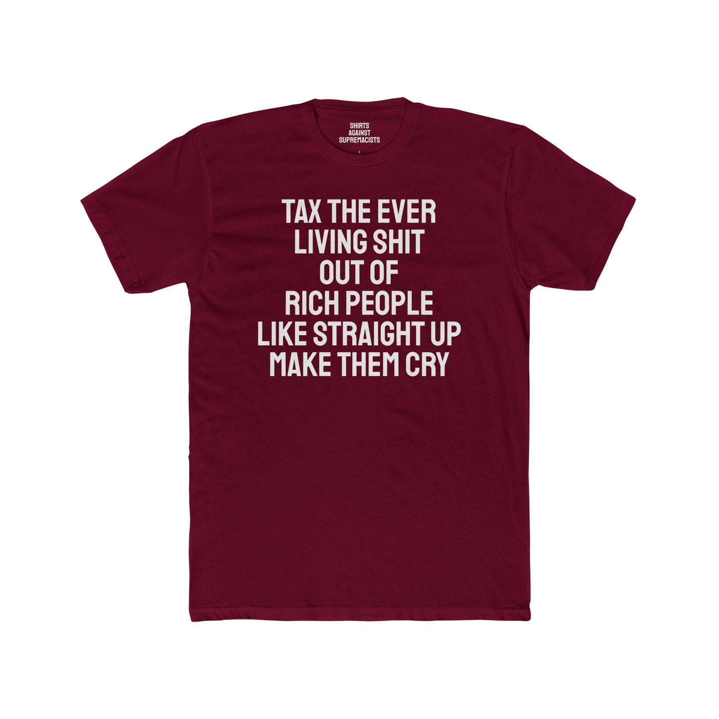Tax The Ever Living Shit Out Of Rich People Like Straight Up Make Them Cry - Unisex Cotton Crew Tee