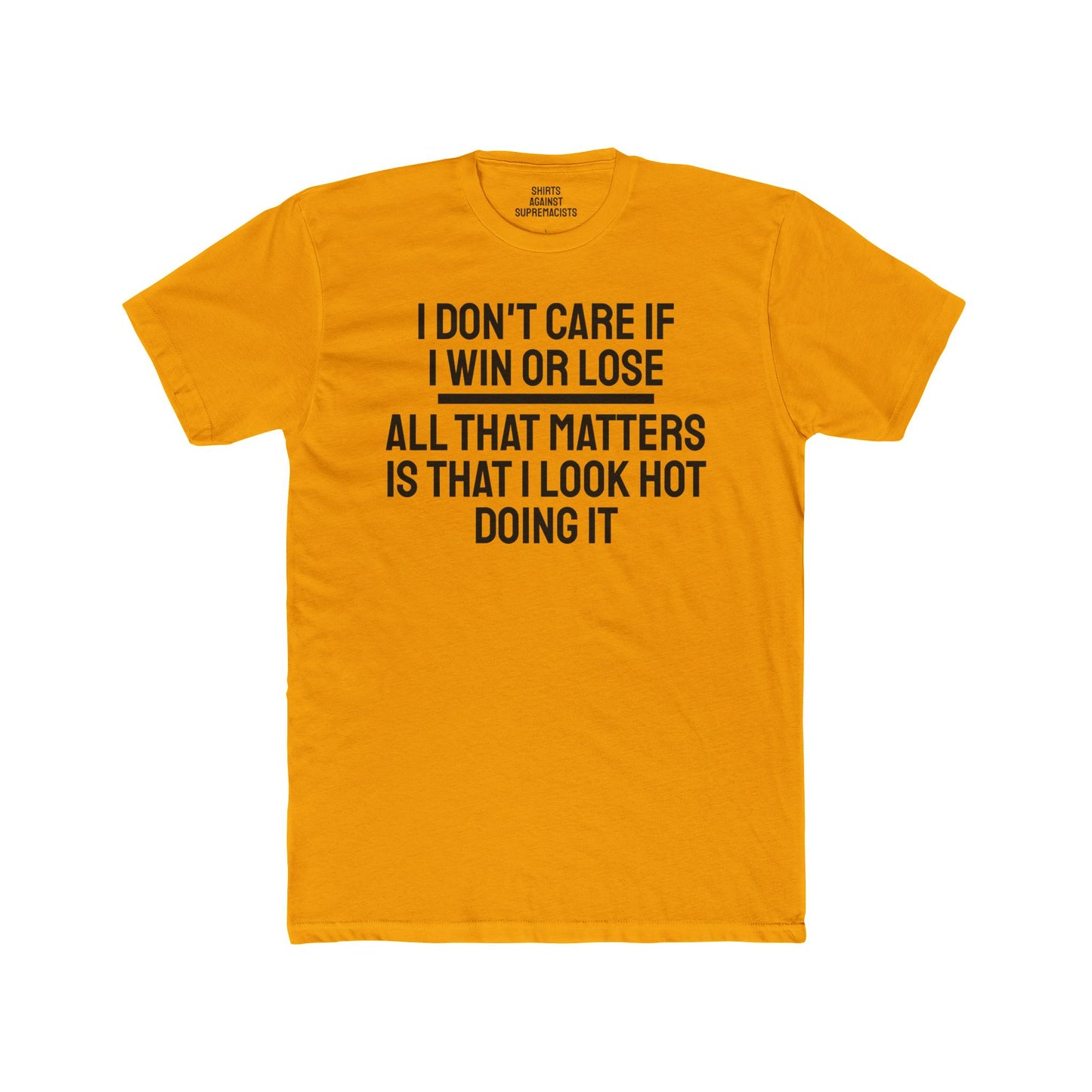 I Don't Care If I Win Or Lose All That Matters Is That I Look Hot Doing It - Unisex Cotton Crew Tee