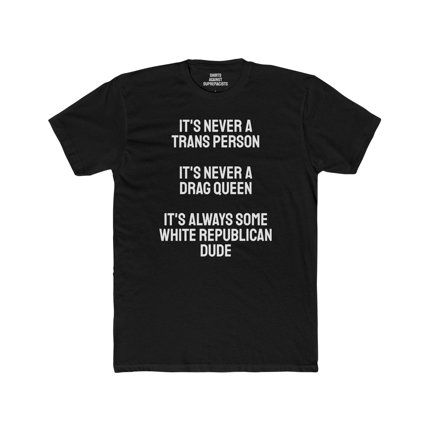 It's Never A Trans Person It's Never A Drag Queen It's Always Some White Republican Dude - Unisex Cotton Crew Tee