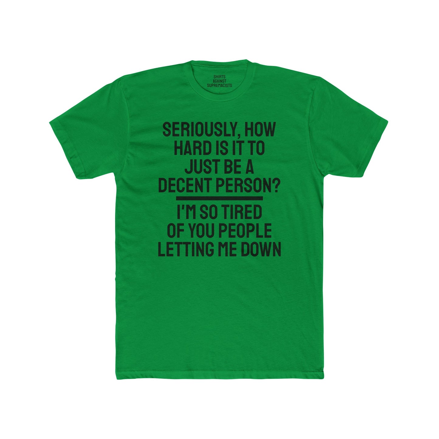 Seriously, How Hard Is It To Just Be A Decent Person? I'm So Tired Of You People Letting Me Down - Unisex Cotton Crew Tee