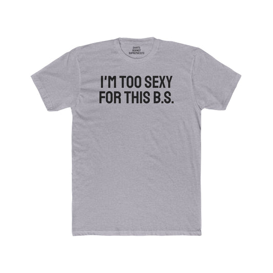 I'm Too Sexy For This B.S. - Unisex Cotton Crew Tee