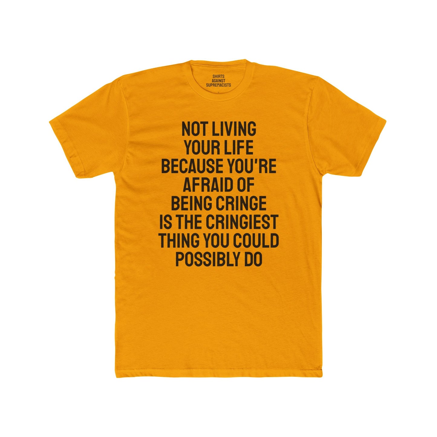 Not Living Your Life Because You're Afraid Of Being Cringe Is The Cringiest Thing You Could Possibly Do - Unisex Cotton Crew Tee