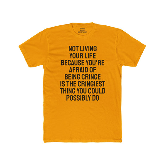 Not Living Your Life Because You're Afraid Of Being Cringe Is The Cringiest Thing You Could Possibly Do - Unisex Cotton Crew Tee