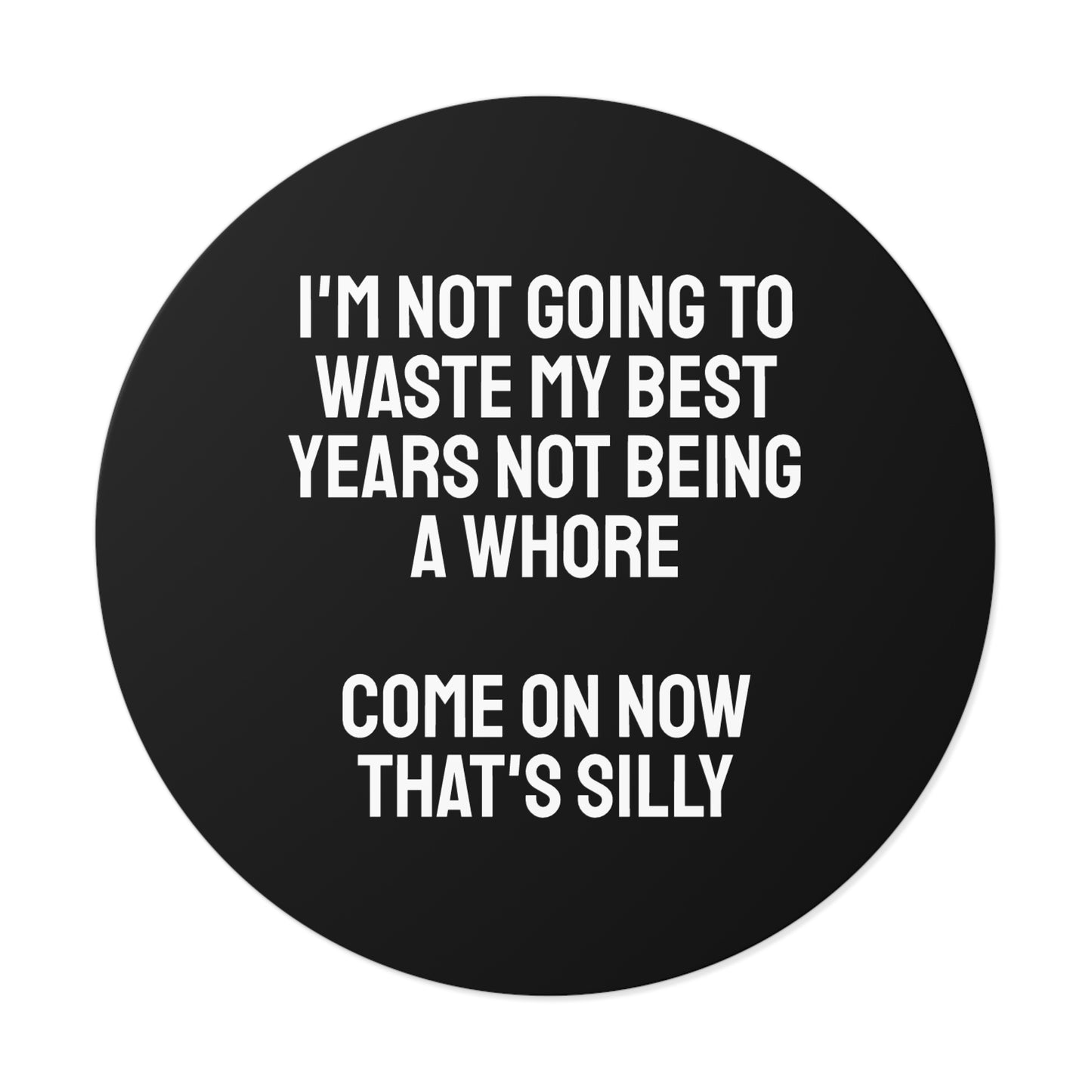 I'm Not Going To Waste My Best Years Not Being A Whore Come On Now That's Silly - Round Vinyl Stickers