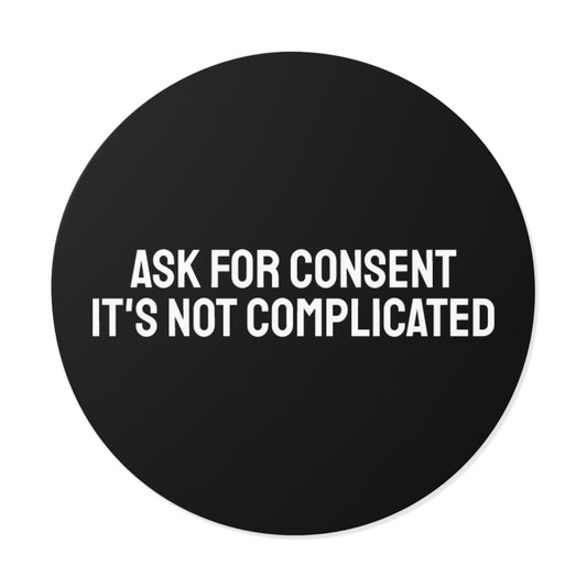Ask For Consent It's Not Complicated - Round Vinyl Stickers