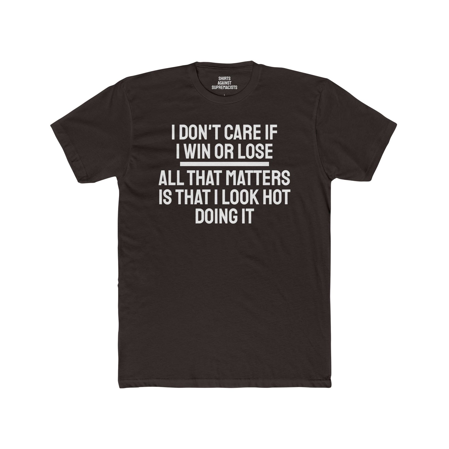 I Don't Care If I Win Or Lose All That Matters Is That I Look Hot Doing It - Unisex Cotton Crew Tee