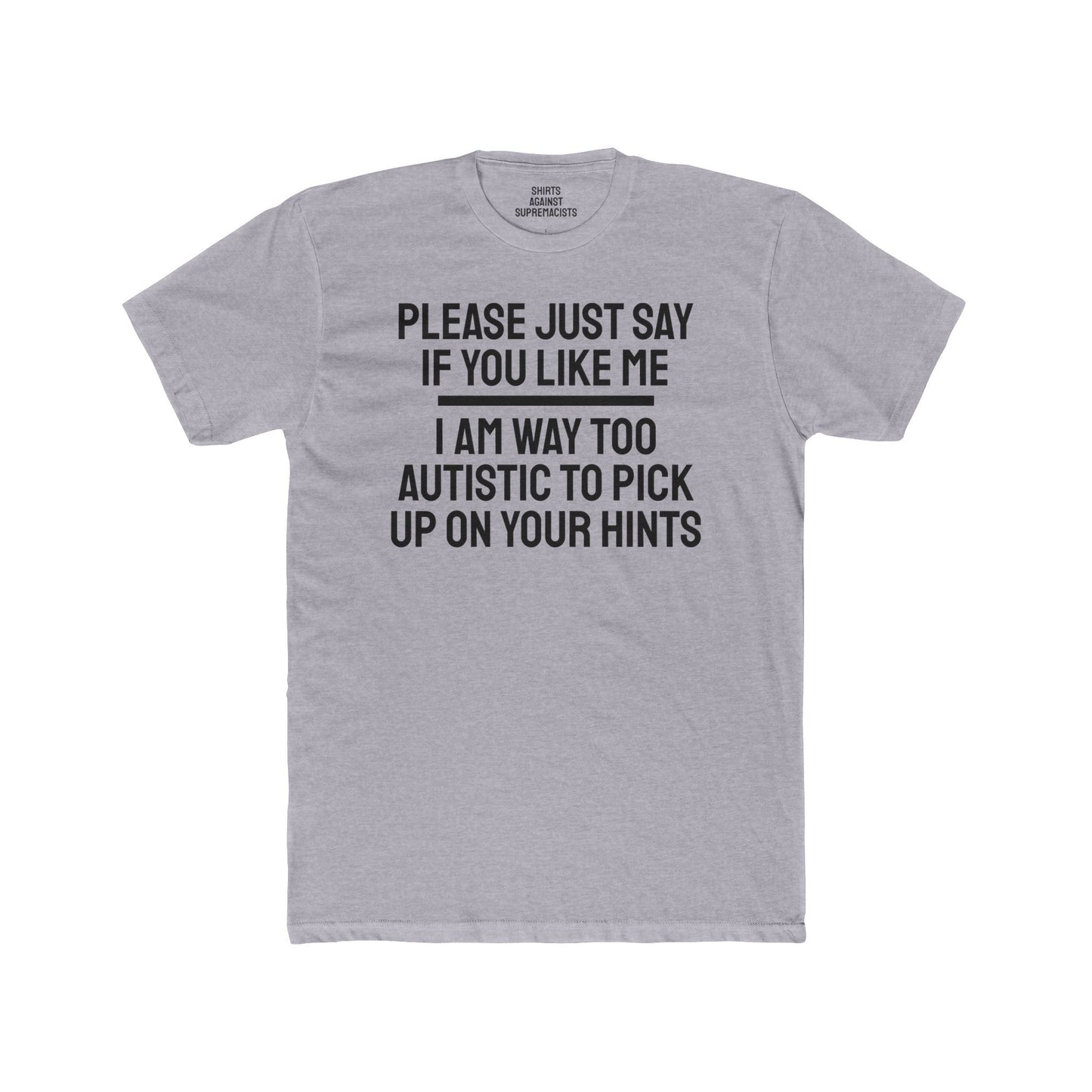 Please Just Say If You Like Me I Am Way Too Autistic To Pick Up On Your Hints - Unisex Cotton Crew Tee