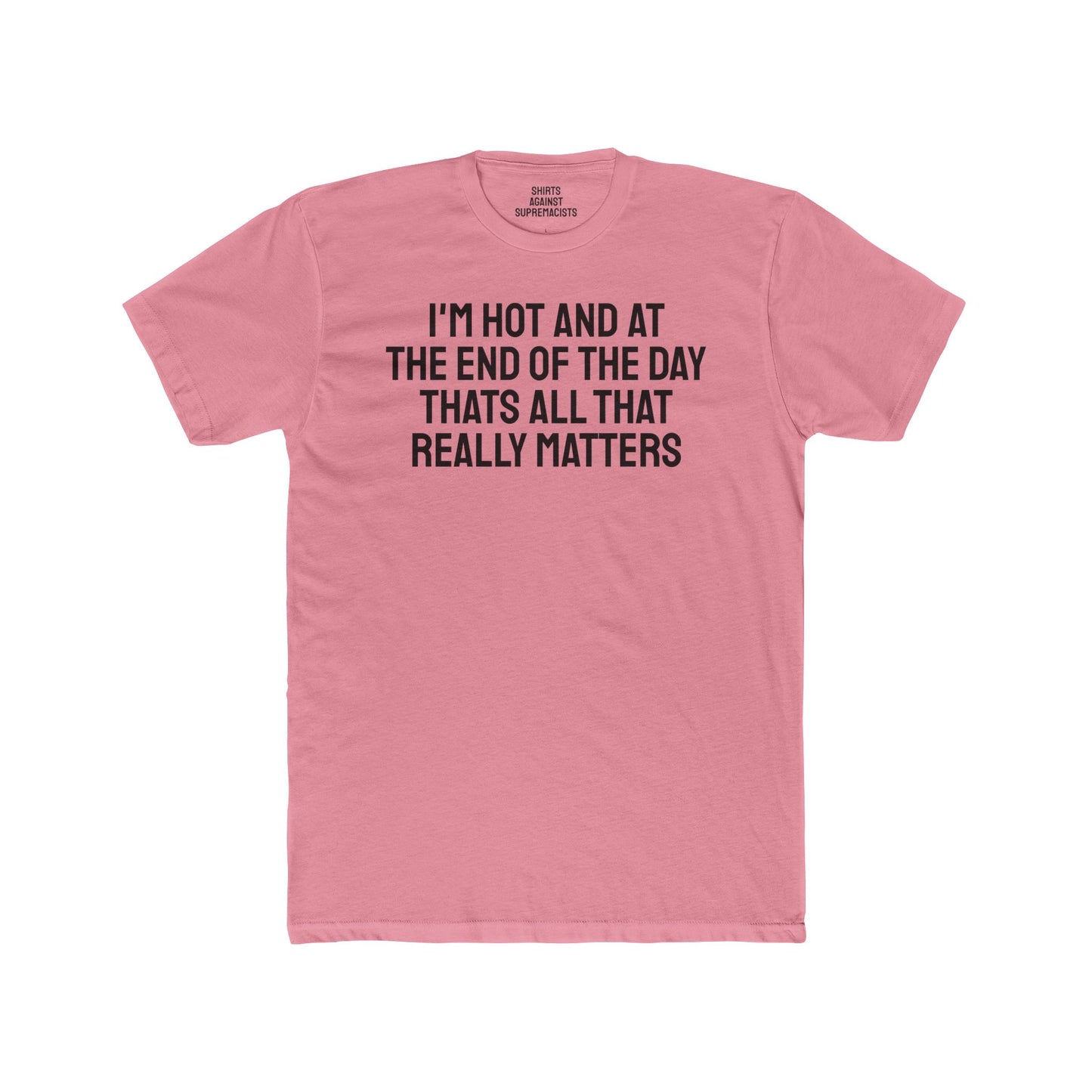 I'm Hot And At The End Of The Day That's All That Really Matters - Unisex Cotton Crew Tee