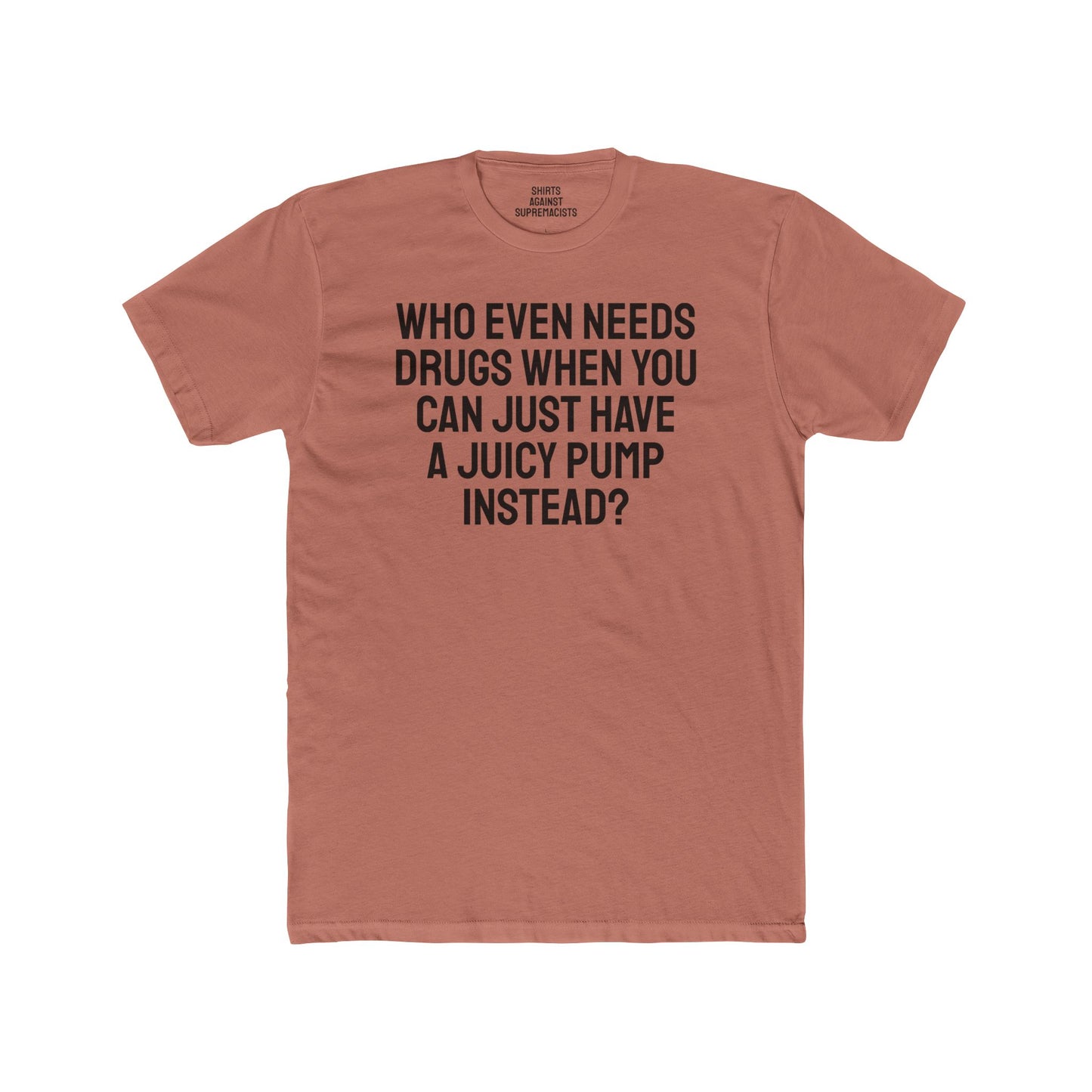 Who Even Needs Drugs When You Can Just Have A Juicy Pump Instead - Unisex Cotton Crew Tee