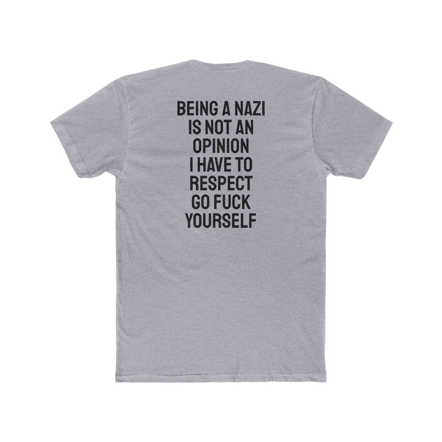Being A Nazi Is Not An Opinion I Have To Respect Go Fuck Yourself - Unisex Cotton Crew Tee