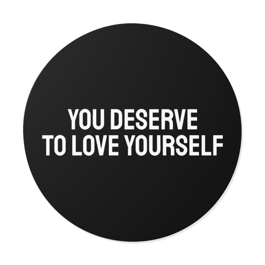 You Deserve To Love Yourself - Round Vinyl Stickers