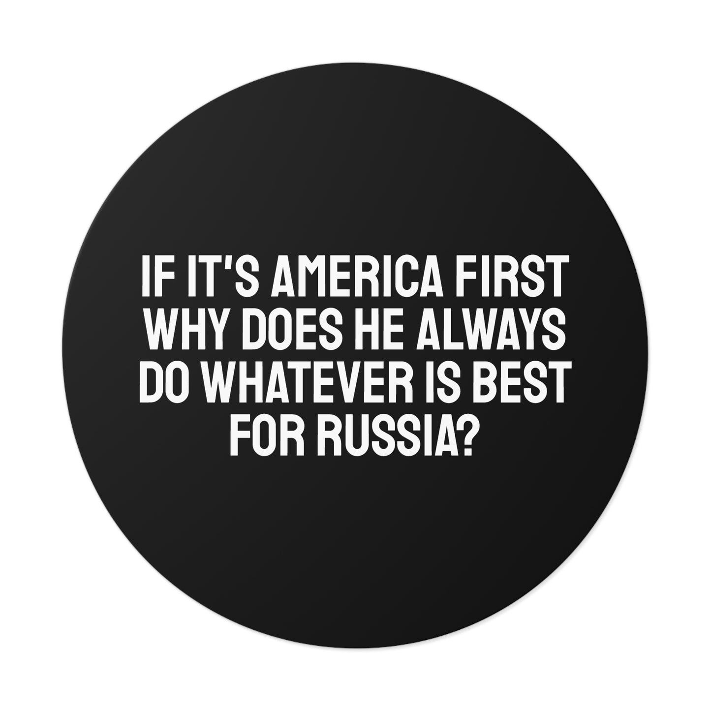 If Its America First Why Does He Always Do Whatever Is Best For Russia? - Round Vinyl Stickers
