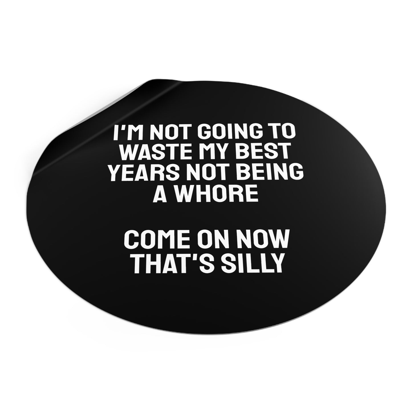 I'm Not Going To Waste My Best Years Not Being A Whore Come On Now That's Silly - Round Vinyl Stickers