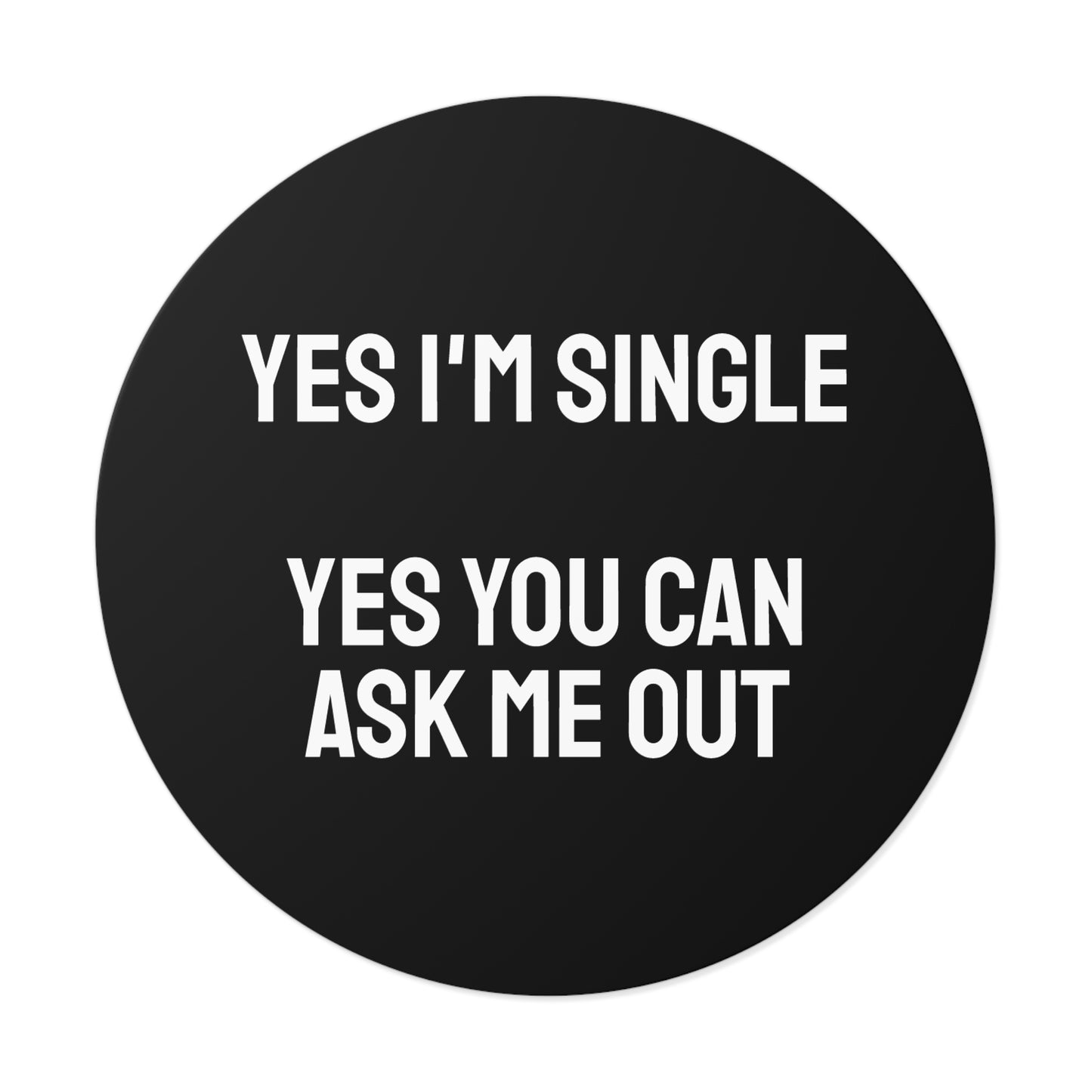 Yes I'm Single Yes You Can Ask Me Out - Round Vinyl Stickers