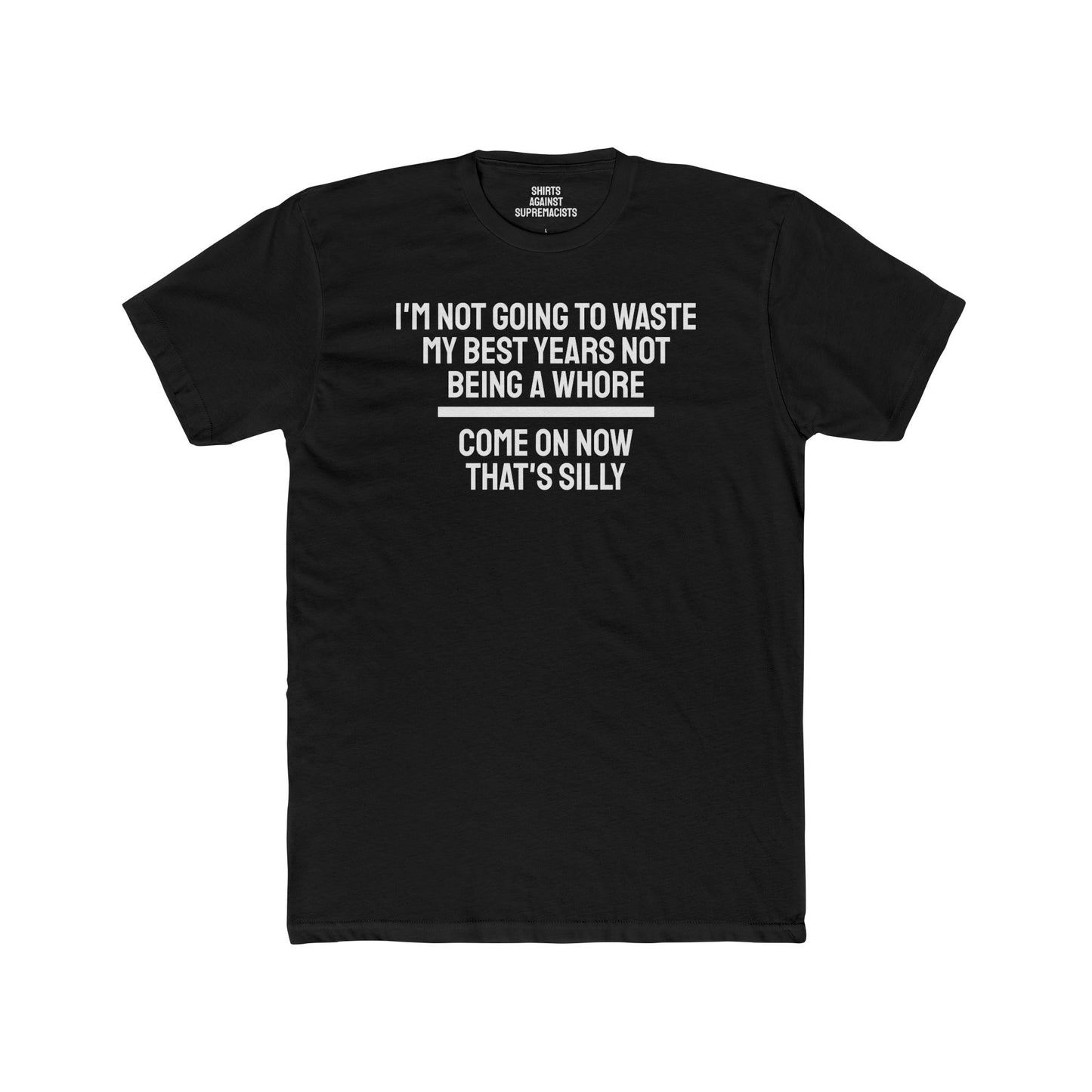 I'm Not Going To Waste My Best Years Not Being A Whore Come On Now That's Silly - Unisex Cotton Crew Tee