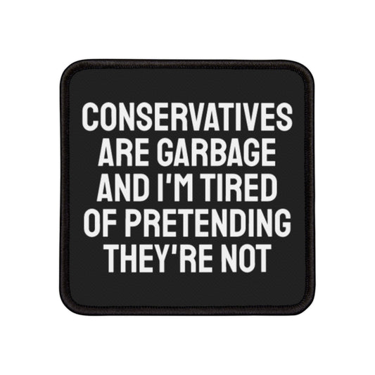 Conservatives Are Garbage And I'm Tired Of Pretending They're Not - Iron-On Patch