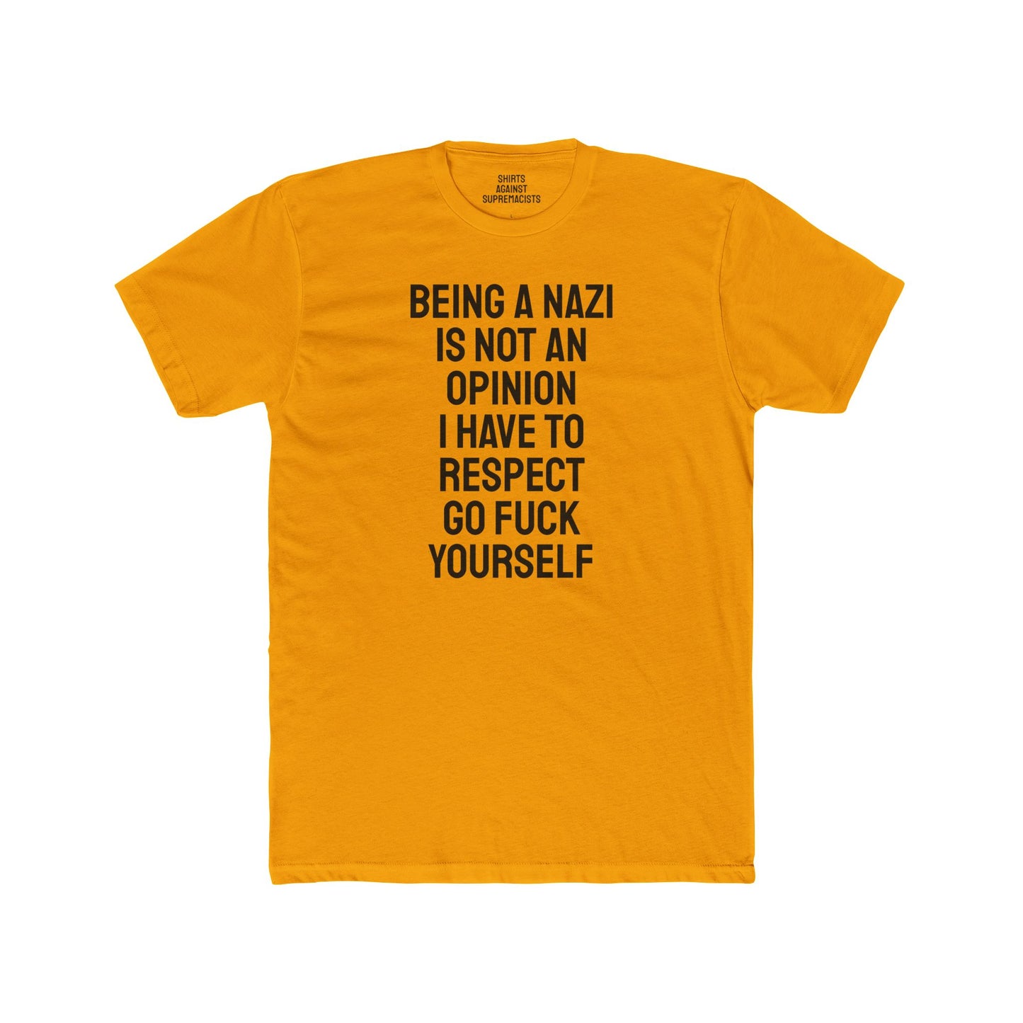 Being A Nazi Is Not An Opinion I Have To Respect Go Fuck Yourself - Unisex Cotton Crew Tee