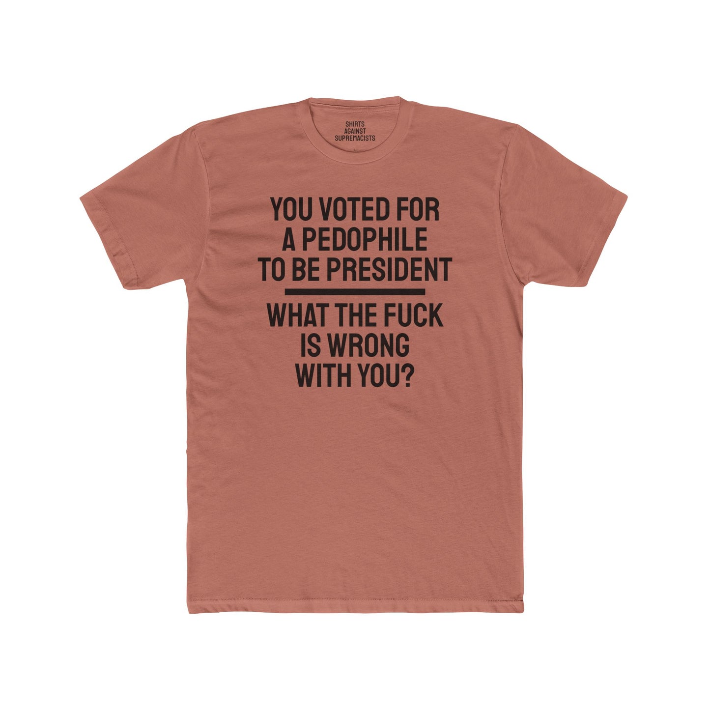 You Voted For A Pedophile To Be President What The Fuck Is Wrong With You? - Unisex Cotton Crew Tee