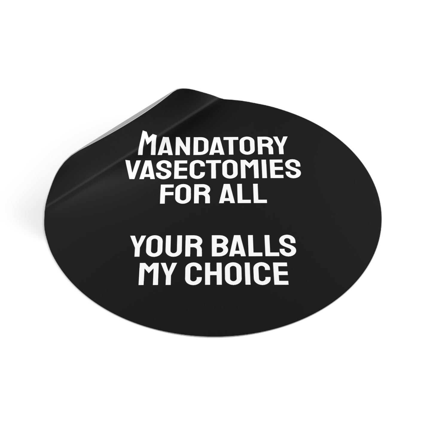 Mandatory Vasectomies For All Your Balls My Choice - Round Vinyl Stickers