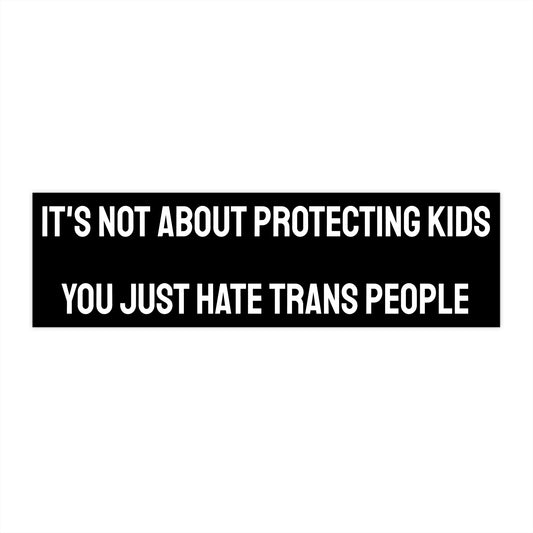 It's Not About Protecting Kids You Just Hate Trans People - Bumper Sticker