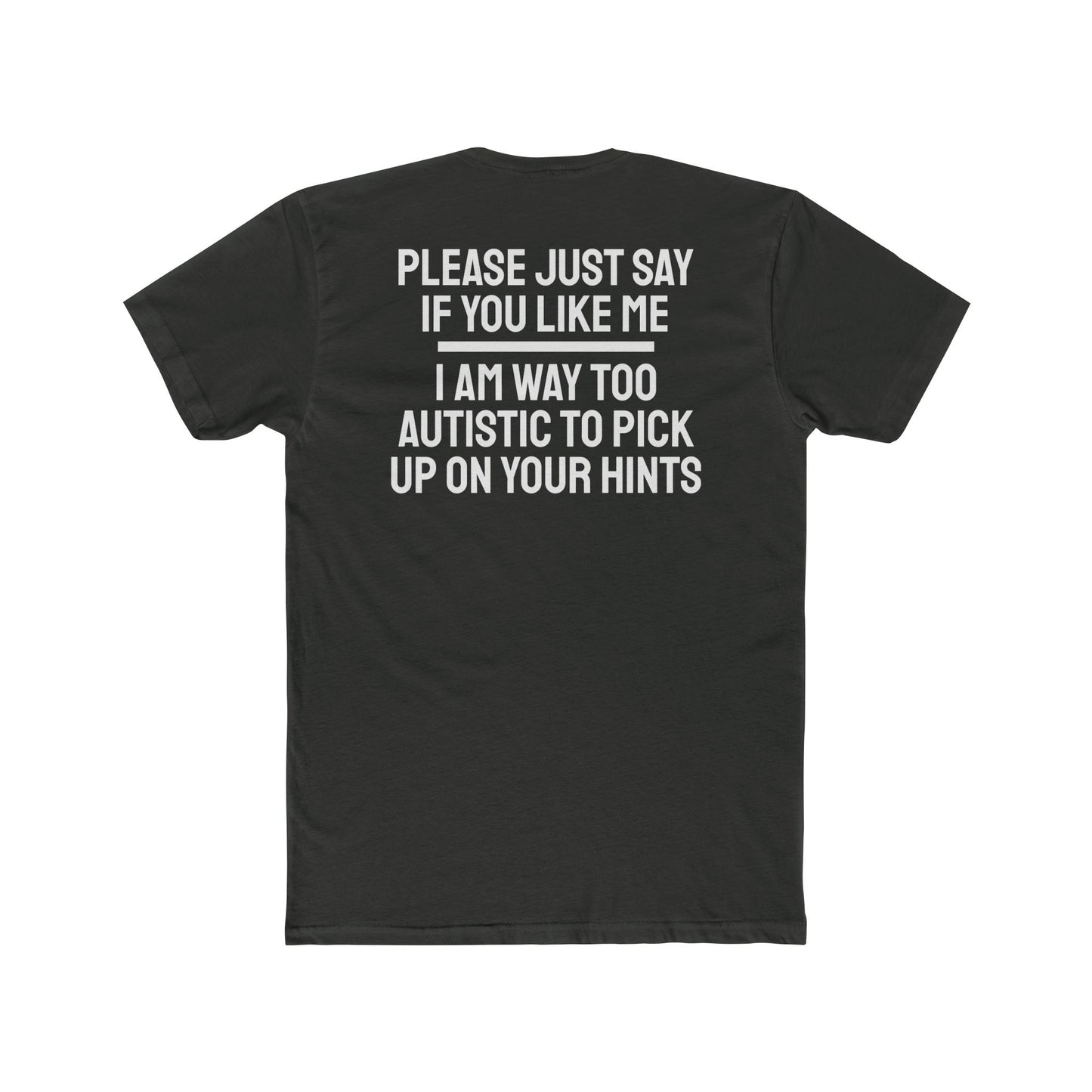 Please Just Say If You Like Me I Am Way Too Autistic To Pick Up On Your Hints - Unisex Cotton Crew Tee