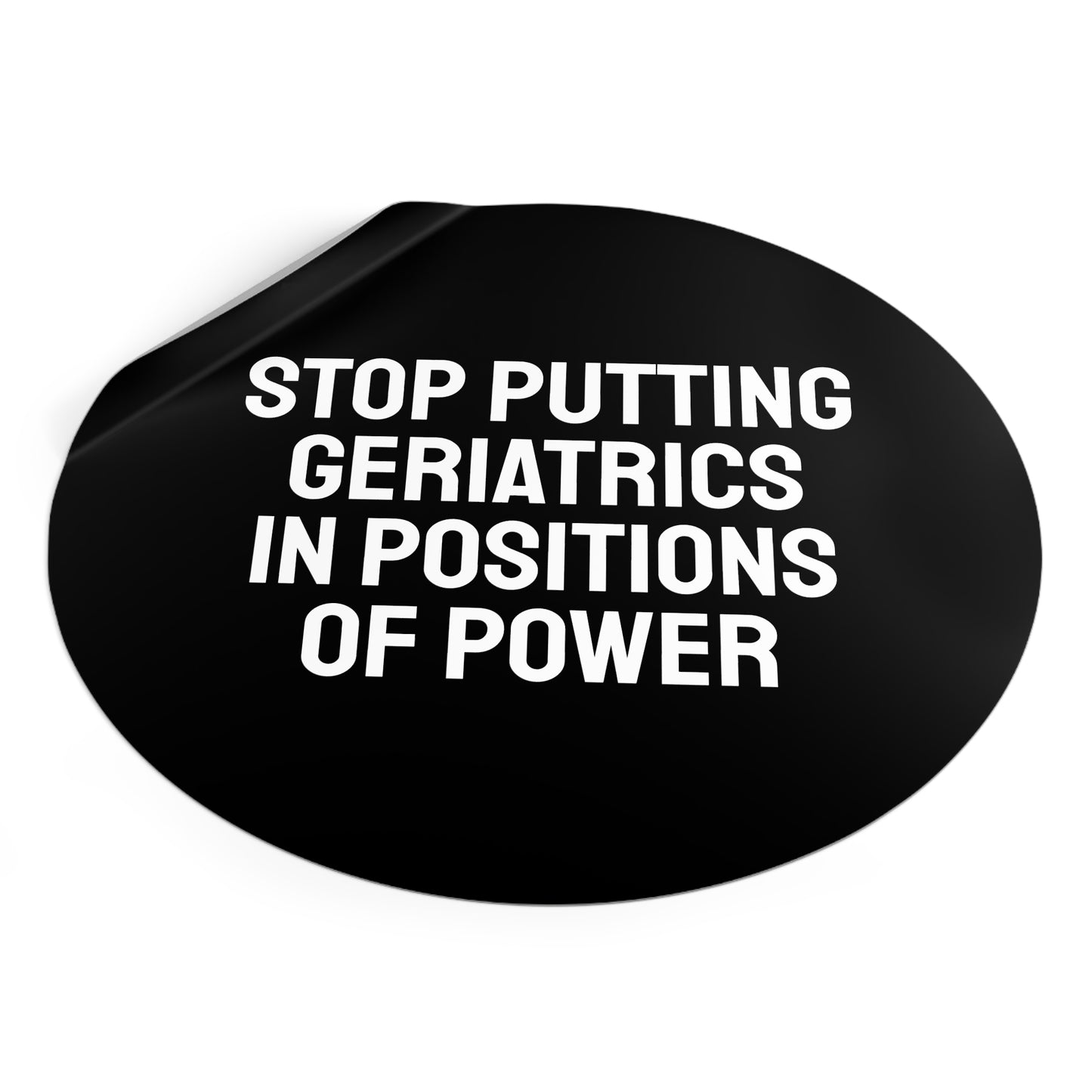 Stop Putting Geriatrics In Positions Of Power - Round Vinyl Stickers