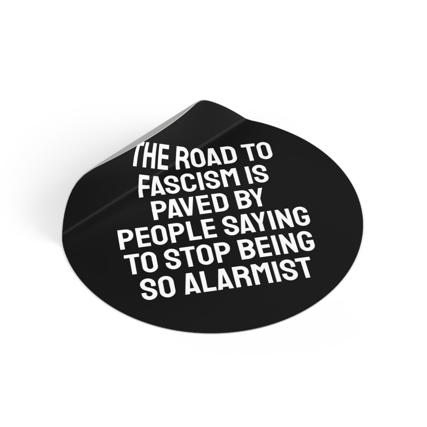 The Road To Fascism Is Paved By People Saying To Stop Being So Alarmist - Round Vinyl Stickers
