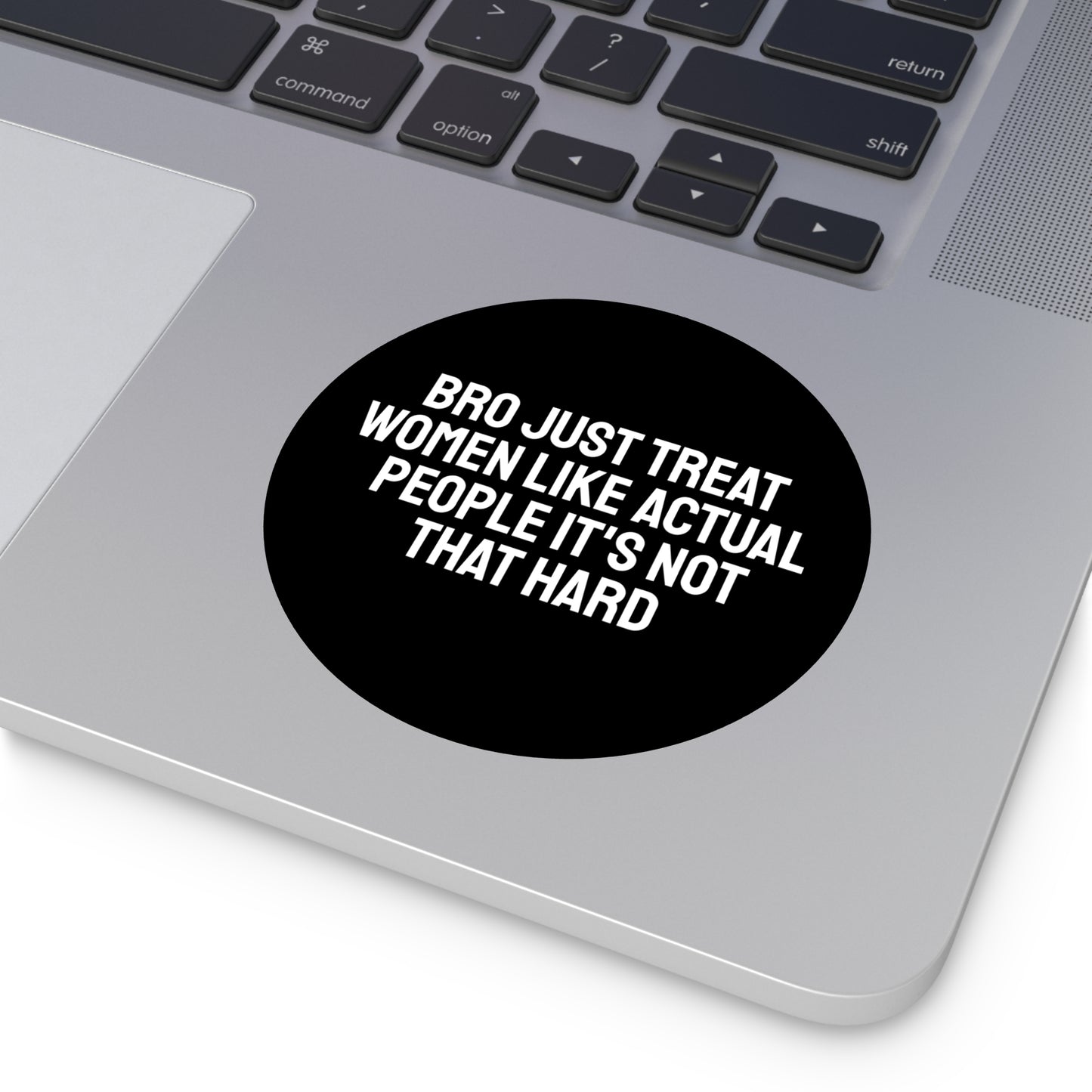 Bro Just Treat Women Like Actual People It's Not That Hard - Round Vinyl Stickers