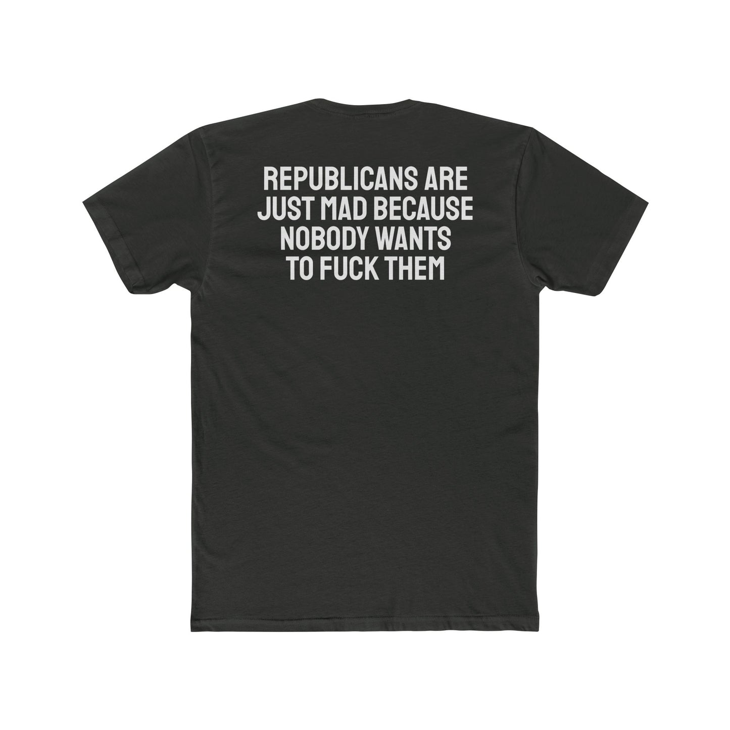 Republicans Are Just Mad Because Nobody Wants To Fuck Them - Unisex Cotton Crew Tee