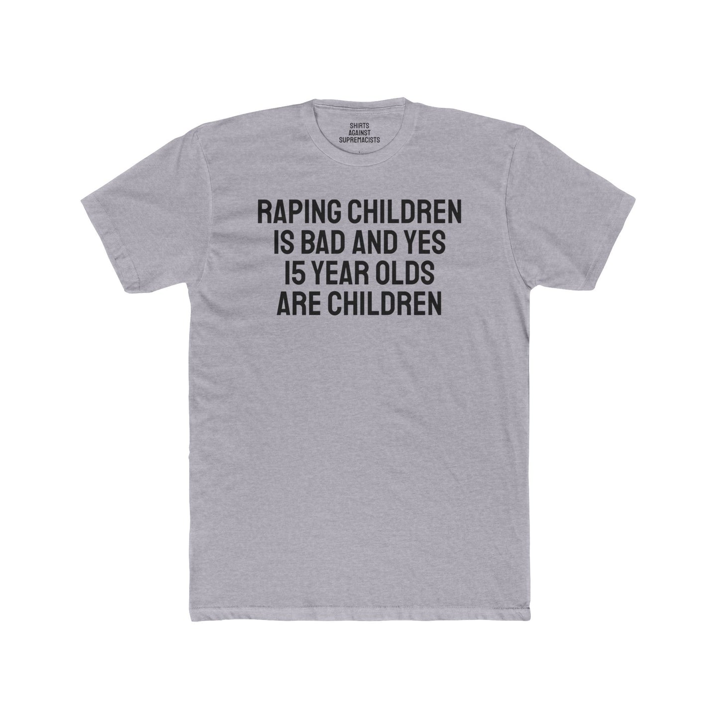 Raping Children Is Bad And Yes 15 Year Olds Are Children - Unisex Cotton Crew Tee