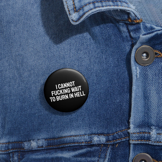 I Cannot Fucking Wait To Burn In Hell - Pin Buttons