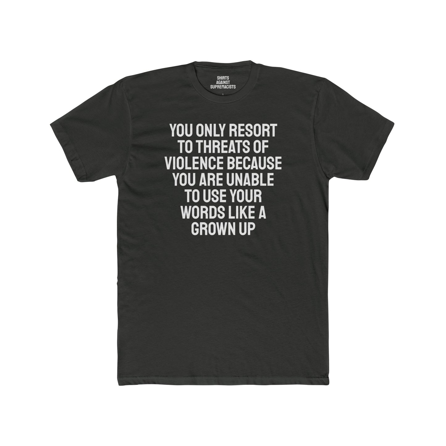 You Only Resort To Threats Of Violence Because You Are Unable To Use Your Words Like A Grown Up - Unisex Cotton Crew Tee