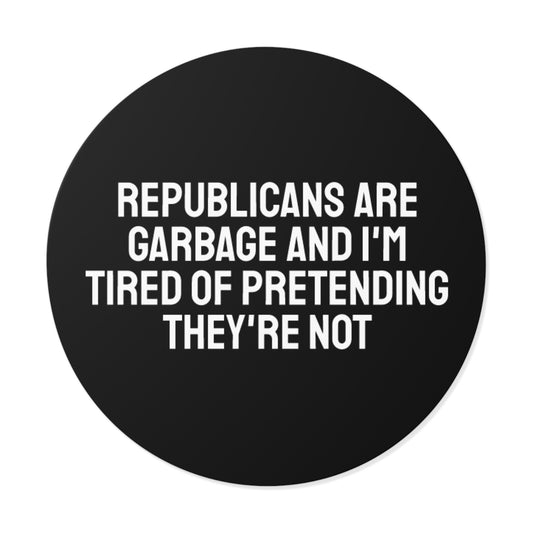 Republicans Are Garbage And I'm Tired Of Pretending They're Not - Round Vinyl Stickers