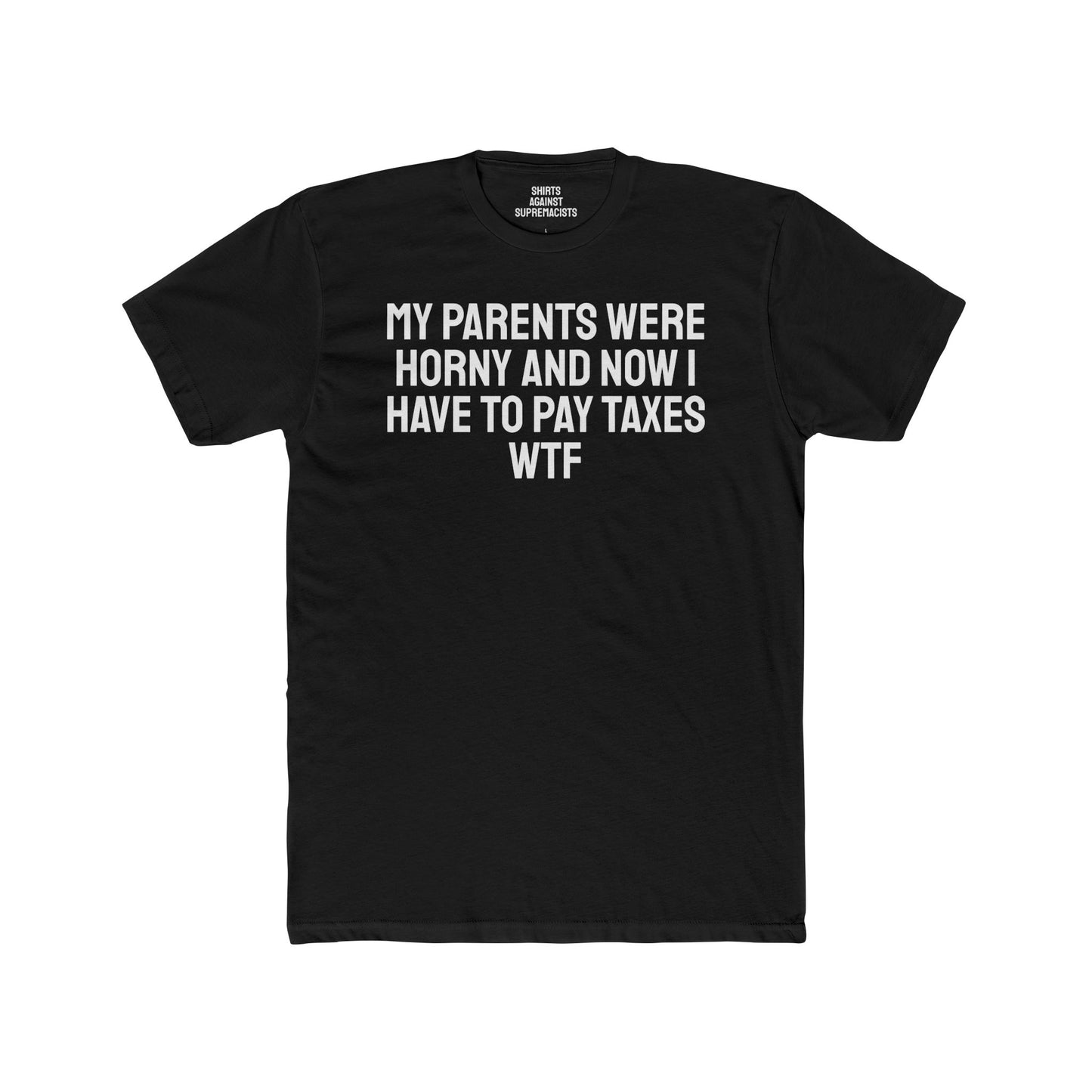 My Parents Were Horny And Now I Have To Pay Taxes WTF - Unisex Cotton Crew Tee