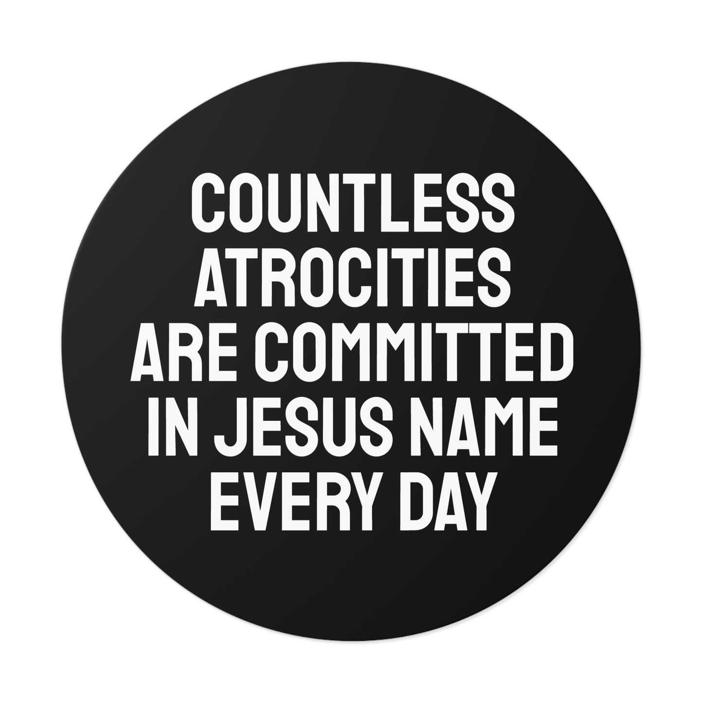Countless Atrocities Are Committed In Jesus Name Every Day - Round Vinyl Stickers