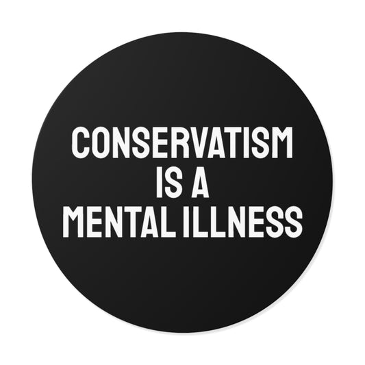 Conservatism Is A Mental Illness - Round Vinyl Stickers