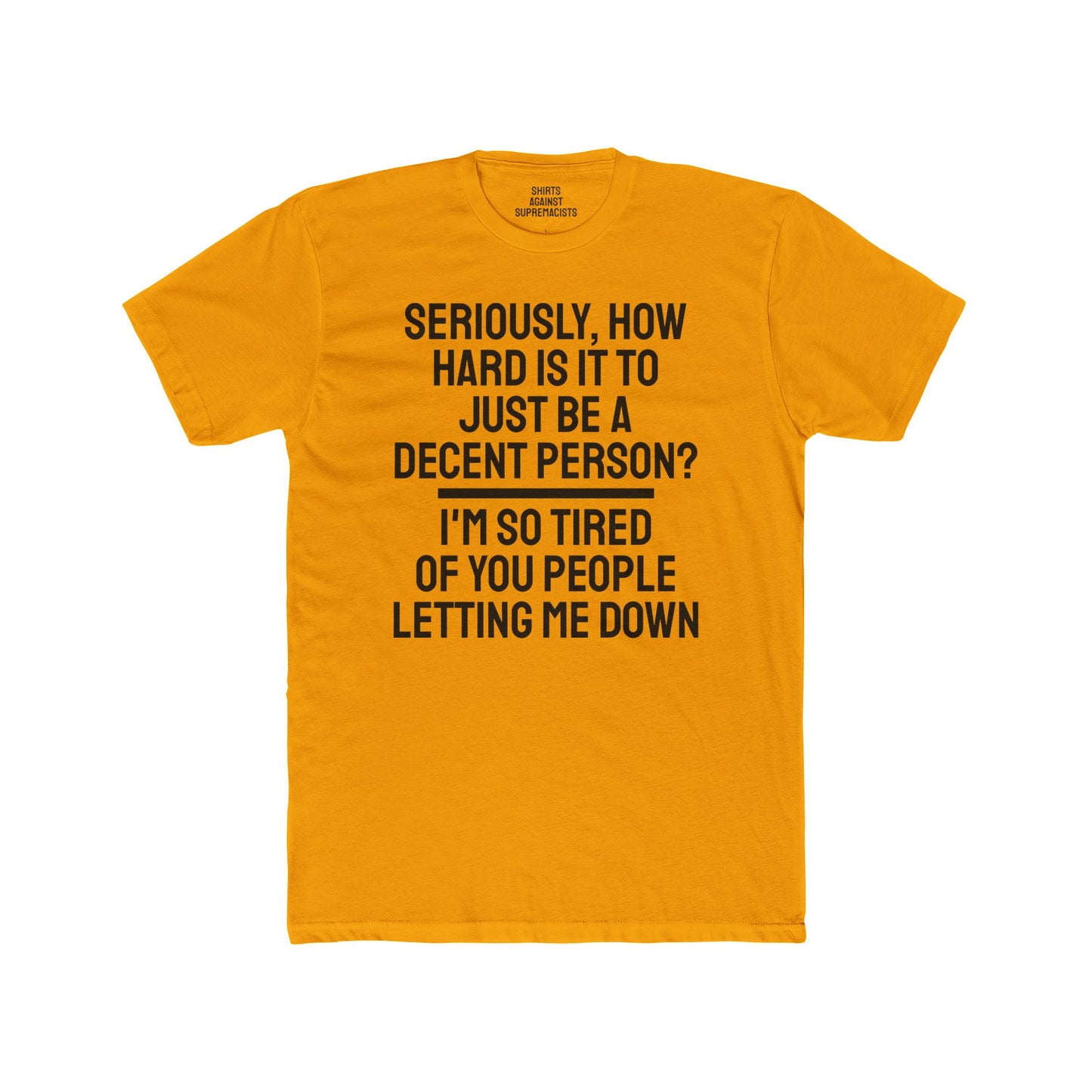 Seriously, How Hard Is It To Just Be A Decent Person? I'm So Tired Of You People Letting Me Down - Unisex Cotton Crew Tee