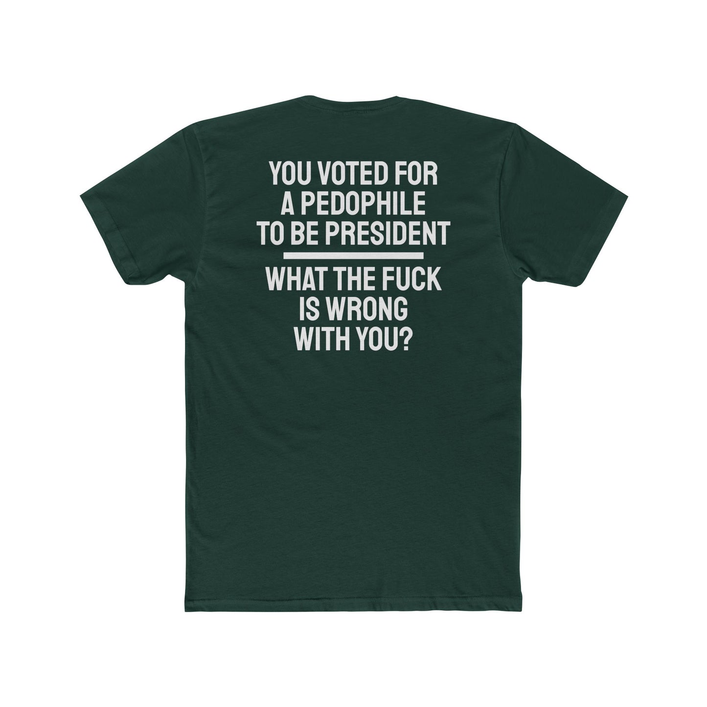 You Voted For A Pedophile To Be President What The Fuck Is Wrong With You? - Unisex Cotton Crew Tee